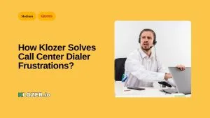 How Klozer Solves Call Center Dialer Frustrations